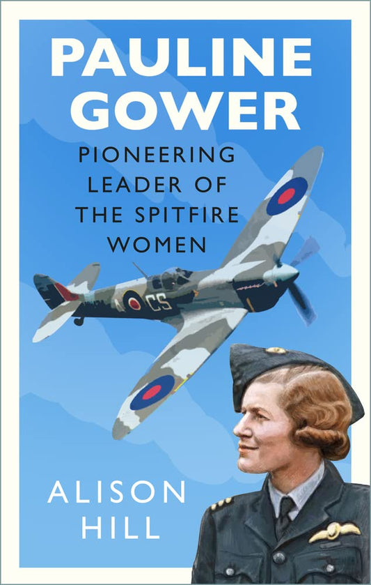 Pauline Gower, Pioneering Leader of the Spitfire Women by Hill, Alison