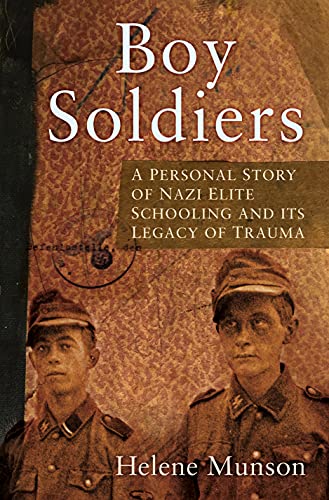 Boy Soldiers: A Personal Story of Nazi Elite Schooling and its Legacy of Trauma by Helene Munson