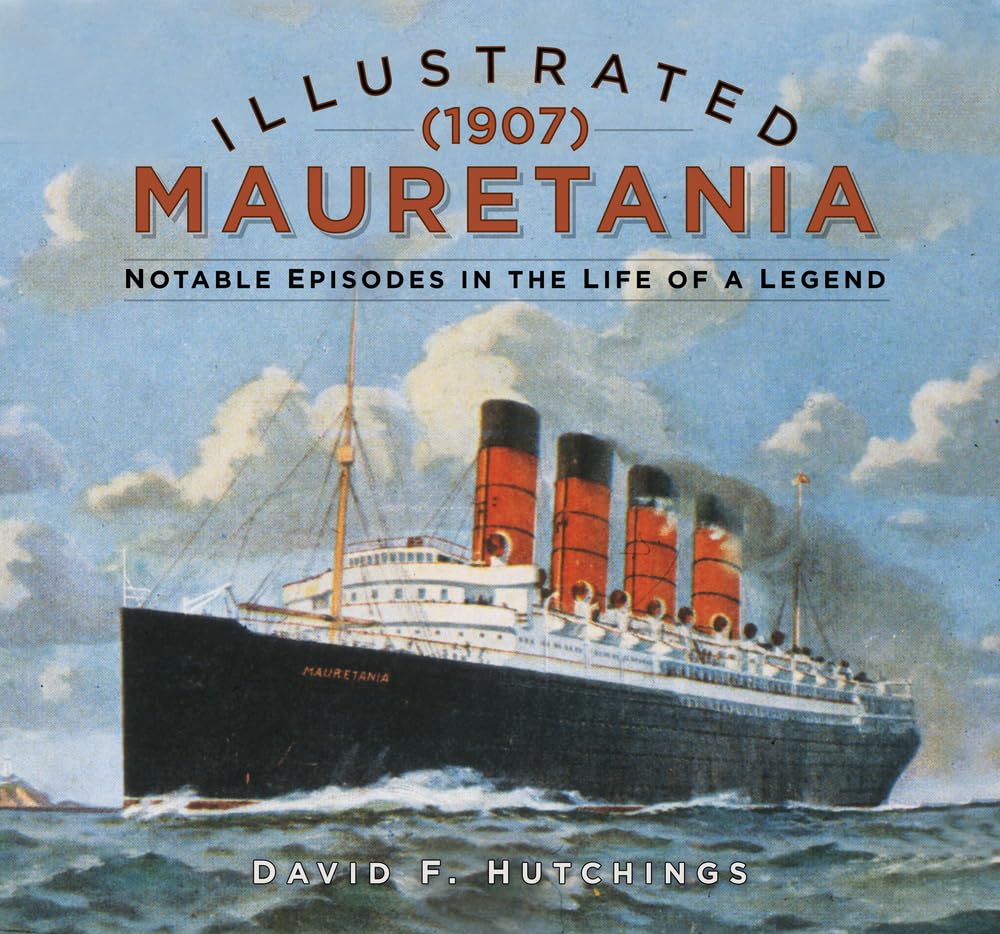 Illustrated Mauretania (1907): Notable Episodes in the Life of a Legend by David Hutchings