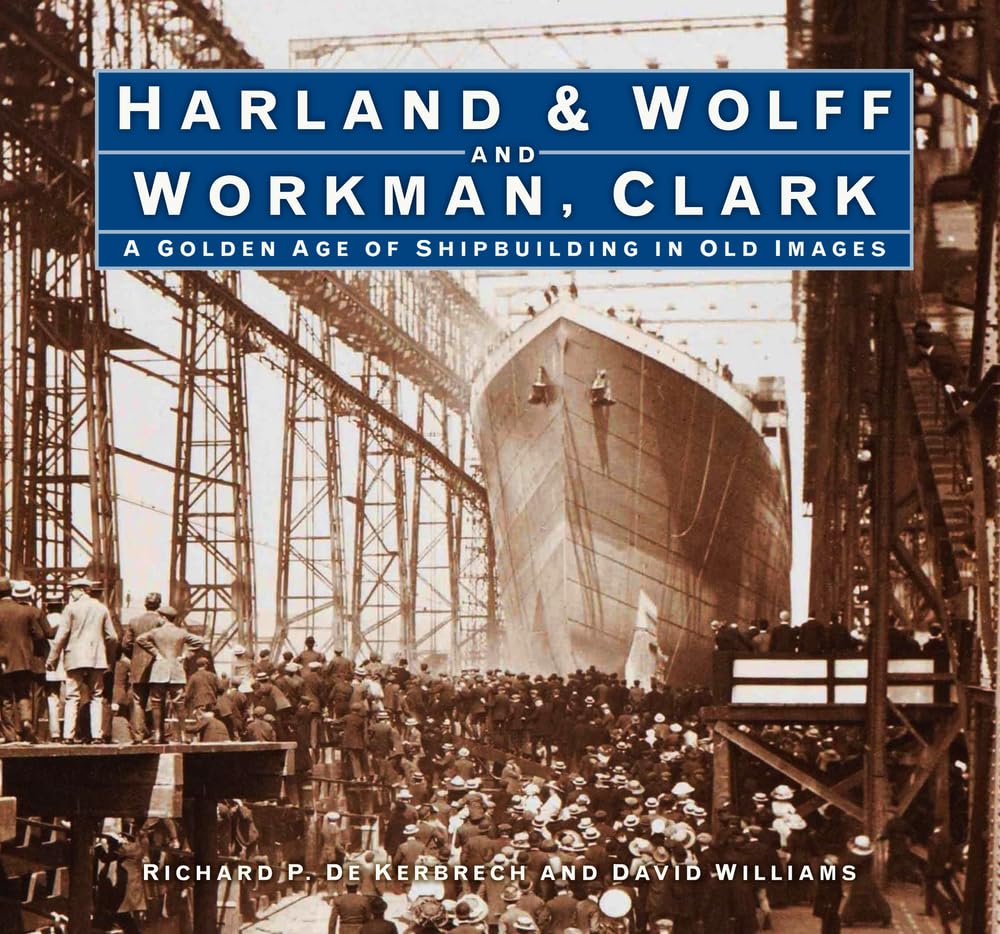 Harland & Wolff and Workman Clark: A Golden Age of Shipbuilding in Old Images by Richard P. Kerbrech | David Williams