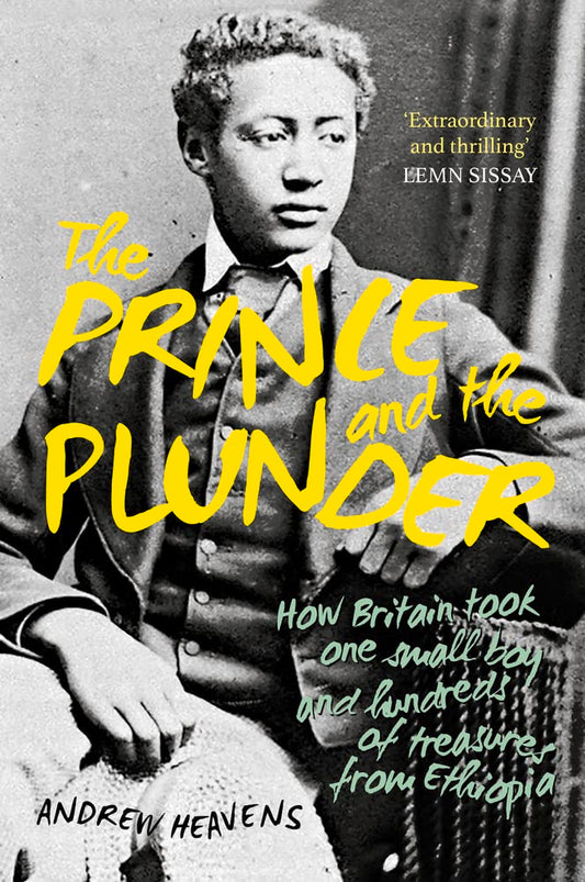 Prince and the Plunder: How Britain took one small boy and hundreds of treasures from Ethiopia by Heavens, Andrew