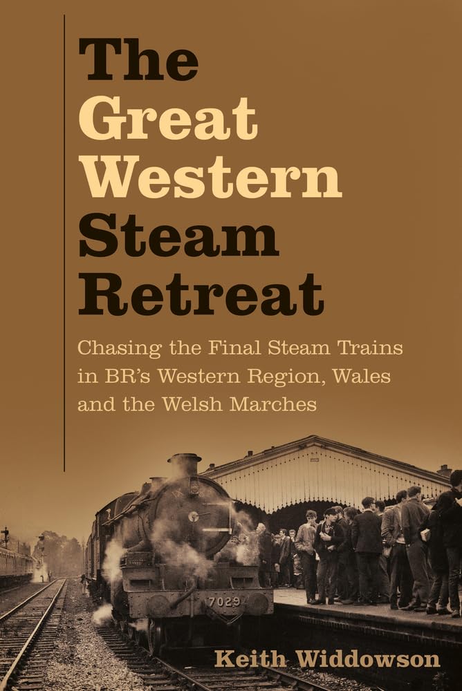 Great Western Steam Retreat: Chasing the Final Steam Trains in BRs Western Region, Wales and the Welsh Marches by Widdowson, Keith