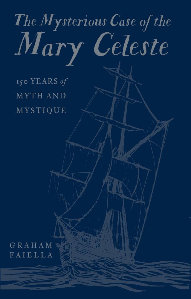 The Mysterious Case of the Mary Celeste: 150 Years of Myth & Mystique by Faiella, Graham