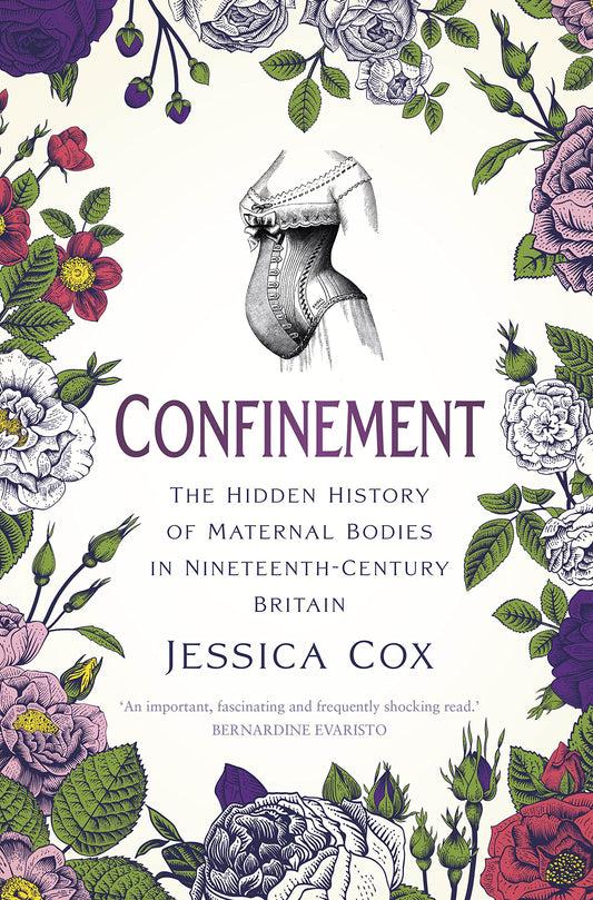 Confinement: The Hidden History of Maternal Bodies in Nineteenth-Century Britain by Cox | Jessica