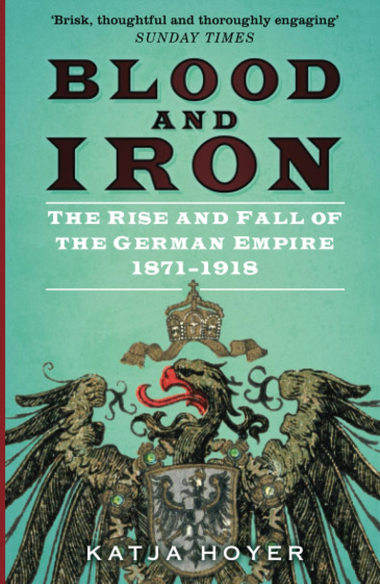 Blut und Eisen: Aufstieg und Fall des Deutschen Reiches 1871–1918 von Katja Hoyer