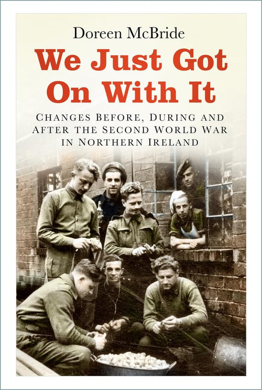 We Just Got On With It: Changes Before, During and After the Second World War in Northern Ireland by McBride, Doreen