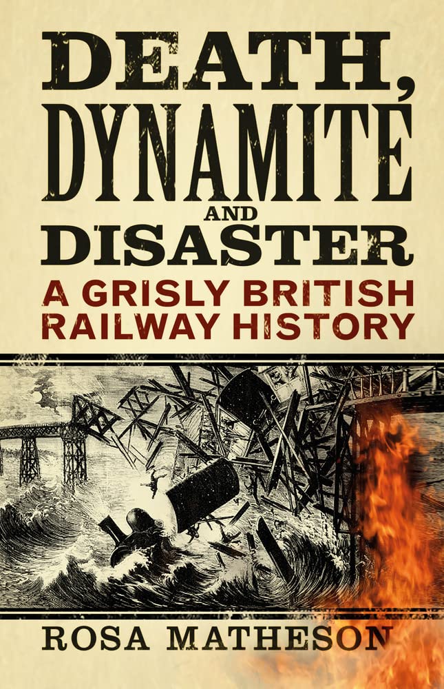 Death, Dynamite & Disaster: A Grisly British Railway History by Rosa Matheson