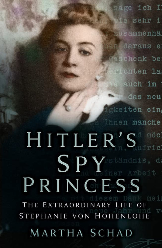 Hitler's Spy Princess: The Extraordinary Life of Stephanie von Hohenlohe by Schad, Martha