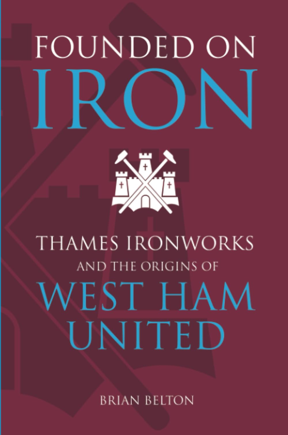 Auf Eisen gegründet: Thames Ironworks und die Ursprünge von West Ham United von Brian Belton