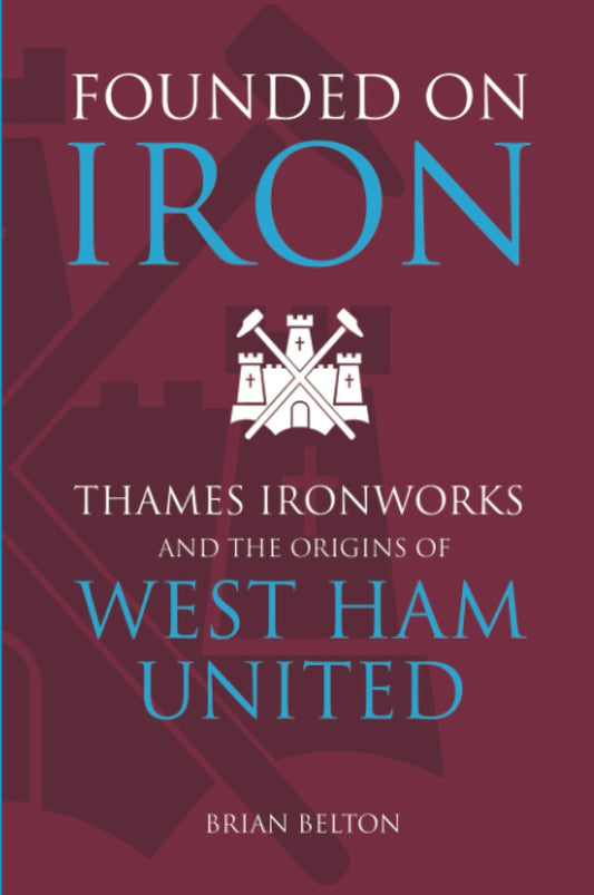 Auf Eisen gegründet: Thames Ironworks und die Ursprünge von West Ham United von Brian Belton