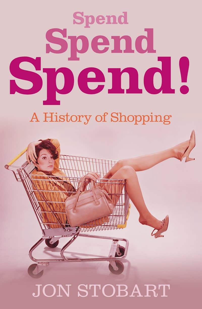 Spend Spend Spend - A History Of Shopping by Jon Stobart