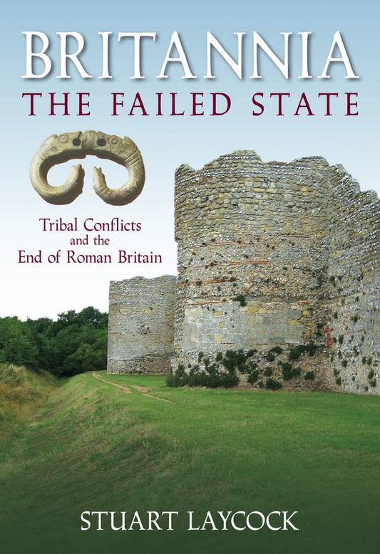 Britannia - The Failed State: Tribal Conflict and the End of Roman Britain by Stuart Laycock