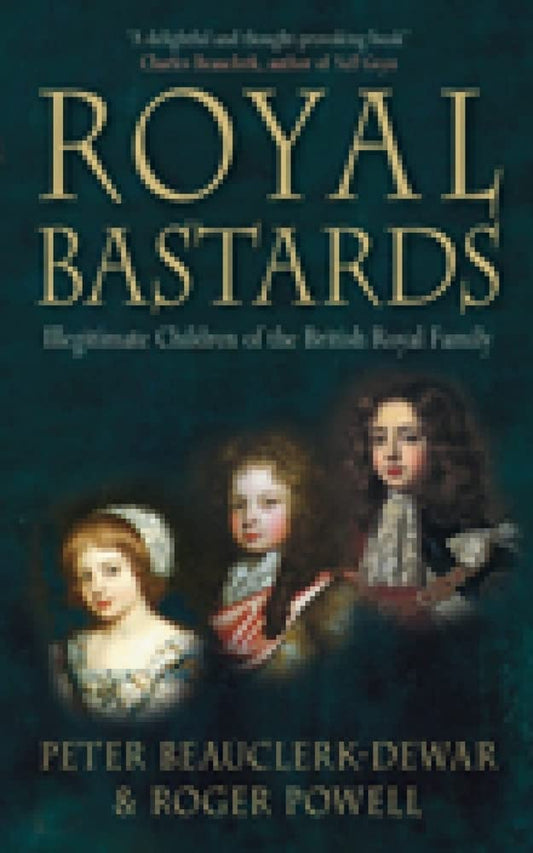 Royal Bastards: Illegitimate Children of the British Royal Family by Peter Beauclerk-Dewar & Roger Powell