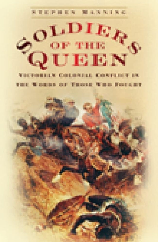 Soldiers Of The Queen: Victorian Colonial Conflict by Stephen Manning