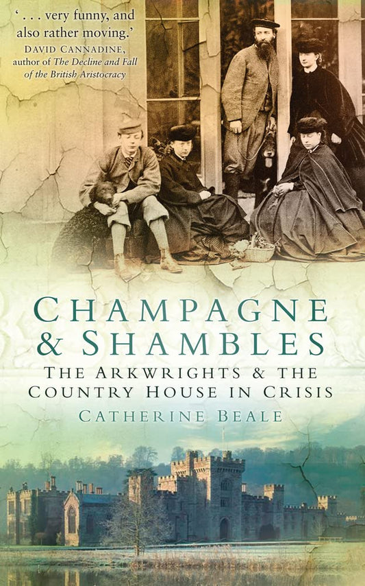 Champagne & Shambles: The Arkwright's and the Country House in Crisis by Catherine Beale