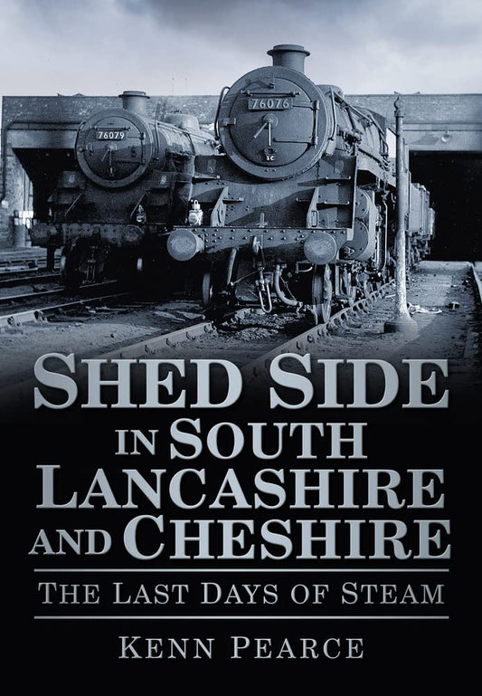 Shed Side in South Lancashire & Cheshire: The Last Days of Steam by Kenn Pearce