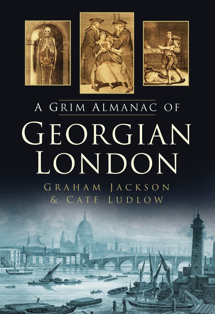 Grim Almanac of Georgian London (Grim Almanacs) by Cate Ludlow | Graham Jackson
