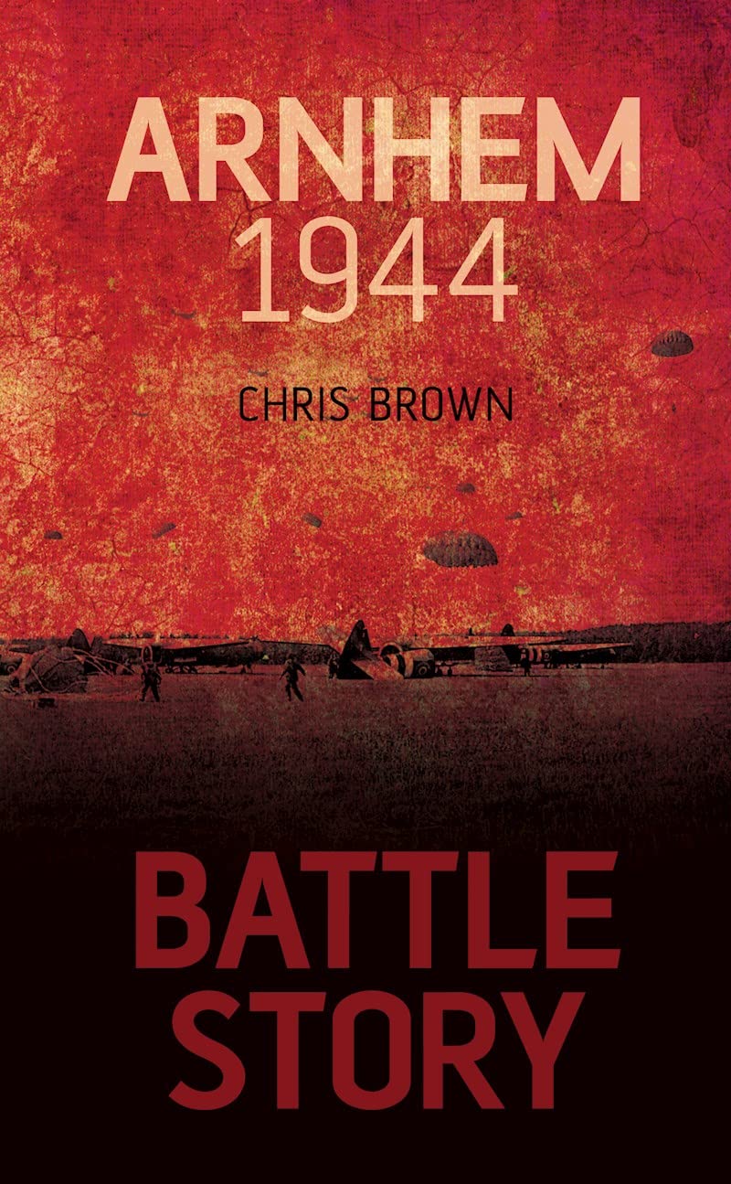 Battle Story: Arnhem 1944-45 by Brown, Dr. Chris