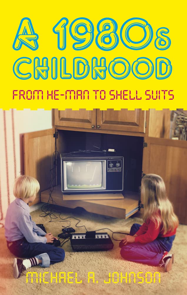 A 1980s Childhood: From He-Man to Shell Suits by Michael A Johnson