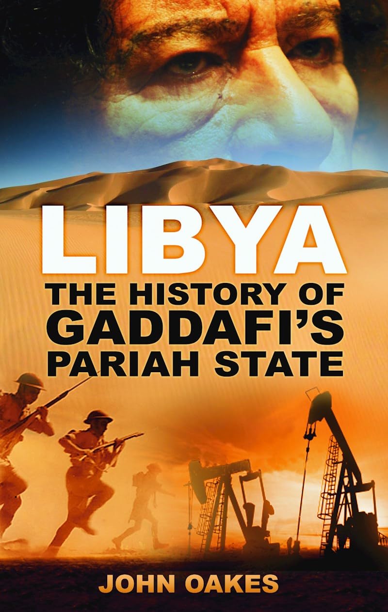 Libya - The History of Gaddafi's Pariah State by John Oakes