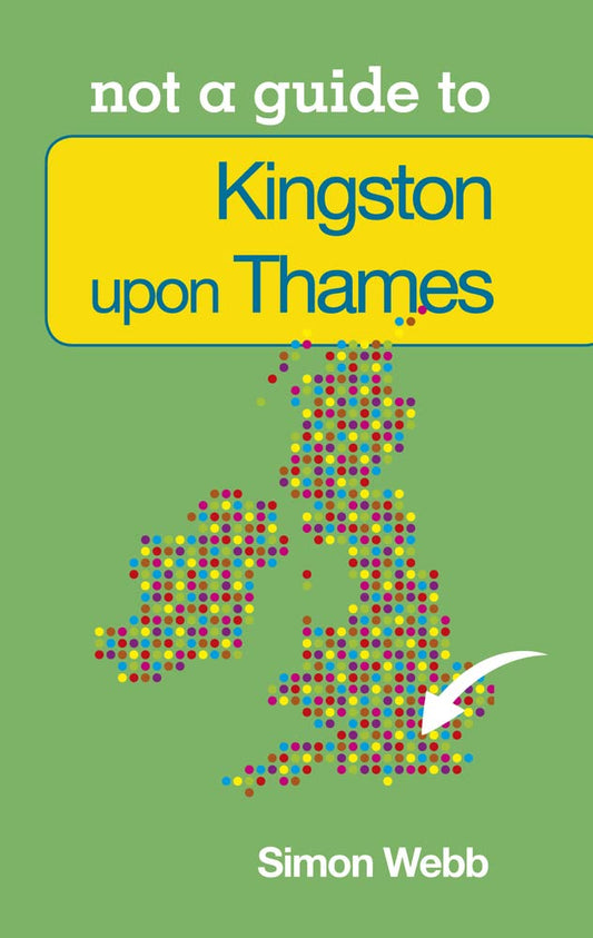 Not A Guide To - Kingston-Upon-Thames (London) by Simon Webb