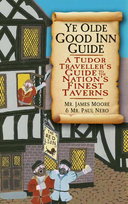 Ye Olde Good Inn Guide: A Tudor Traveller's Guide to the Nation's Finest Taverns by Mr James Moore & Mr Paul Nero