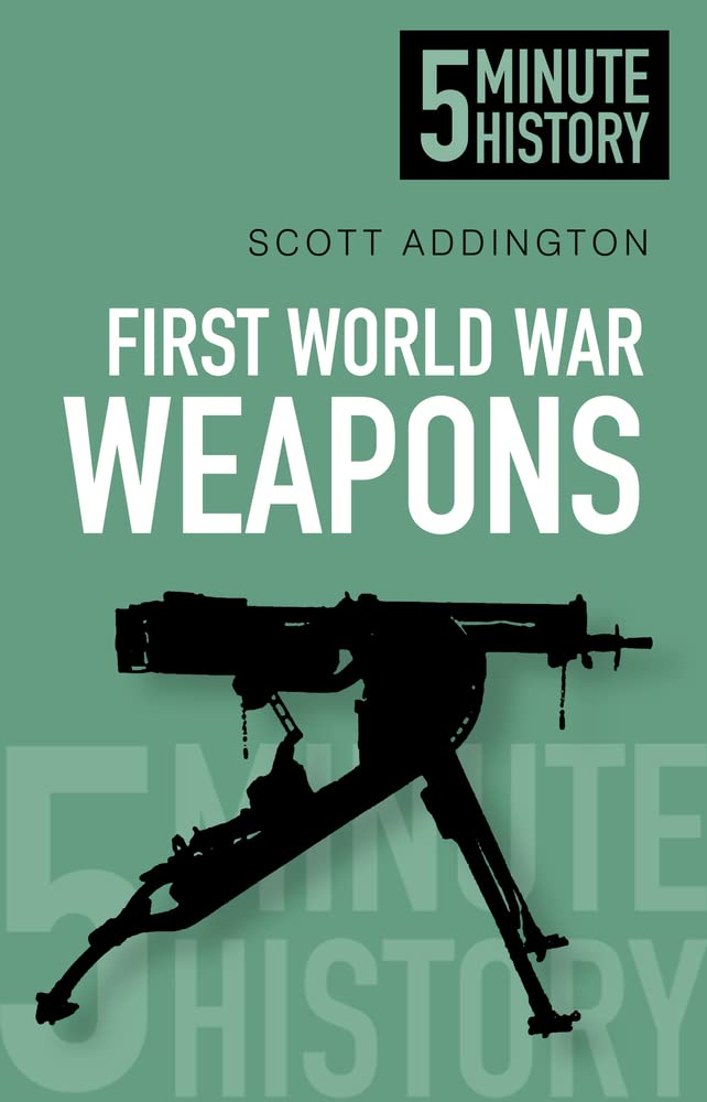 First World War Weapons: 5 Minute History by Scott Addington