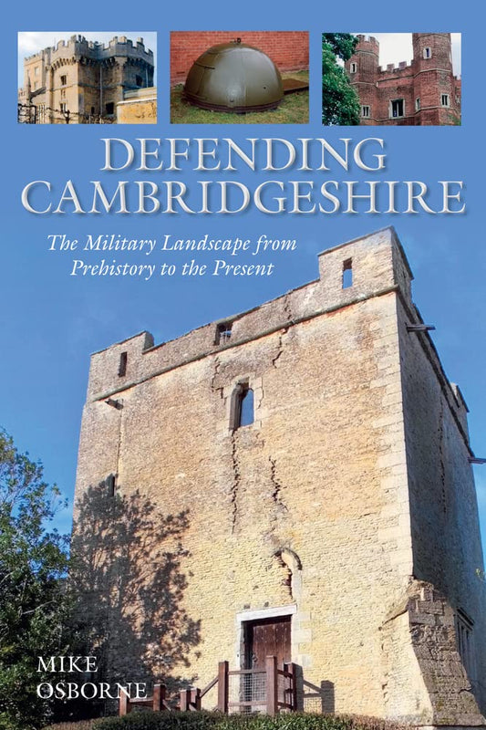 Defending Cambridgeshire: The Military Landscape from Prehistory to the Present by Mike Osborne