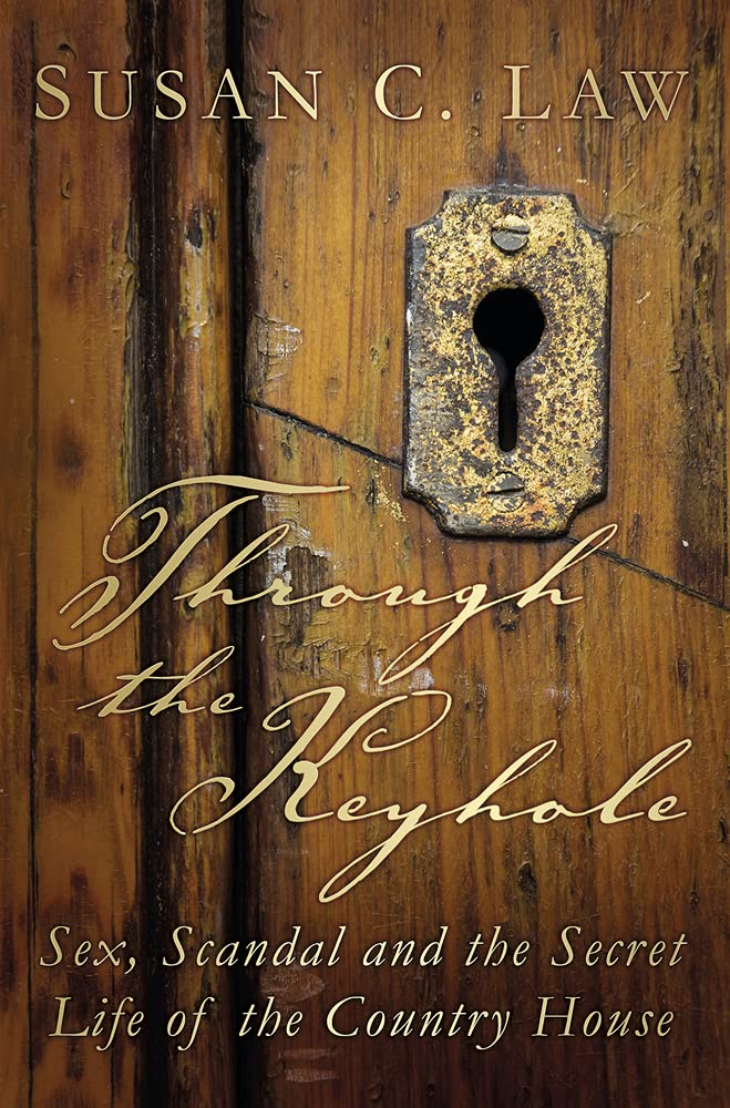 Through The Keyhole: Sex, Scandal & the Secret Life of the Country House by Susan C.Law