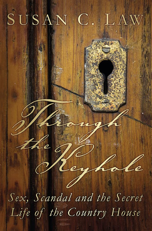 Through The Keyhole: Sex, Scandal & the Secret Life of the Country House by Susan C.Law