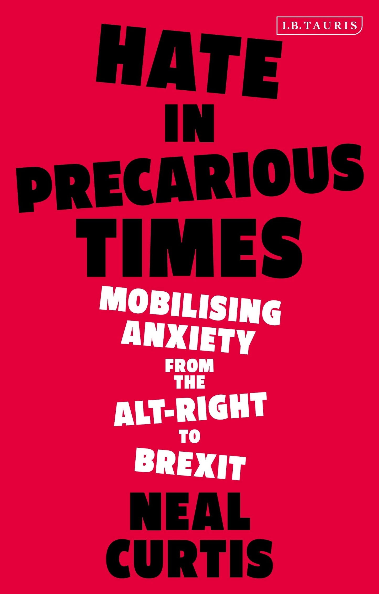 Hate in Precarious Times: Mobilizing Anxiety from the Alt-Right to Brexit by Curtis, Neal