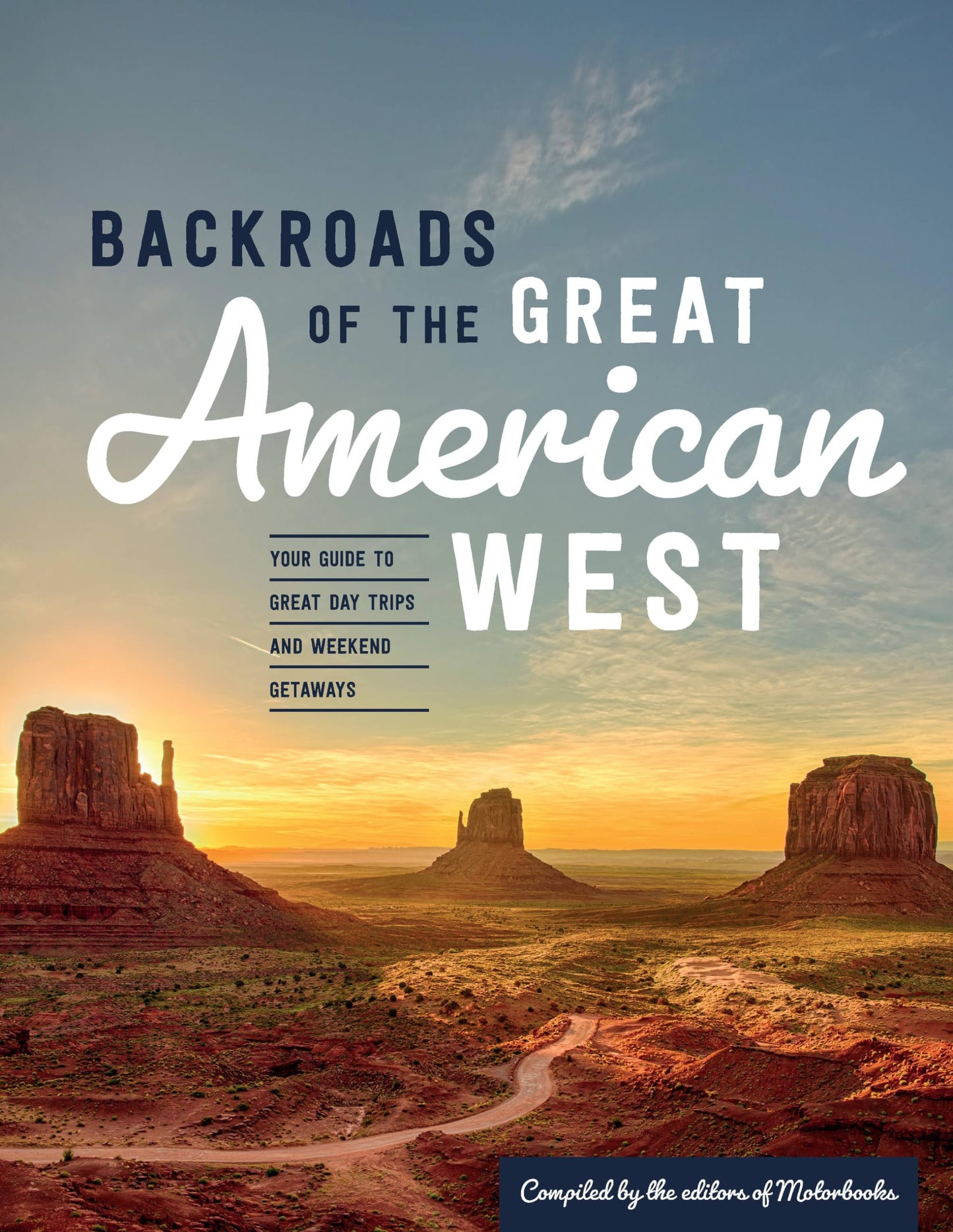 Backroads of the Great American West: Your Guide to Great Day Trips & Weekend Getaways by compiled by the editors of Motorbooks