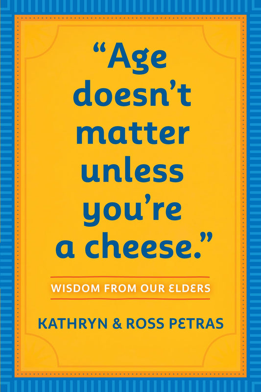 Age Doesn't Matter Unless You're a Cheese: Wisdom from Our Elders by Petras, Kathryn | Petras, Ross