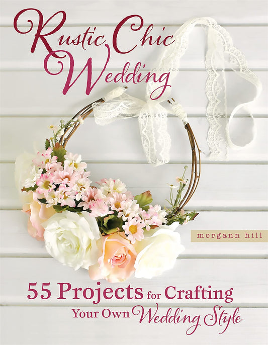 Rustic Chic Wedding: 55 Projects For Crafting by Morgann Hill