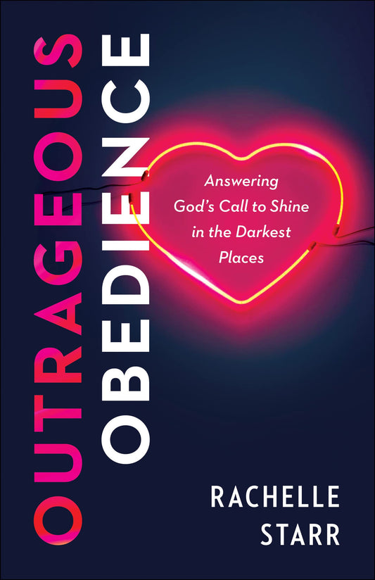 Outrageous Obedience: Answering God's Call to Shine in the Darkest Places by Rachelle Starr