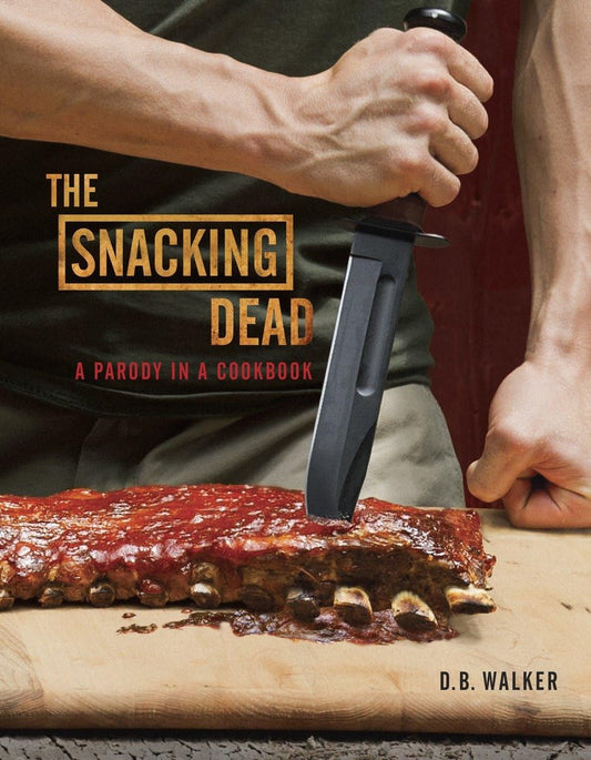 The Snacking Dead: A Parody in a Cookbook by Walker, D. B.