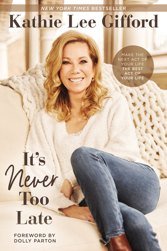 Its Never Too Late: Make the Next Act of Your Life the Best Act of Your Life by Kathie Lee Gifford