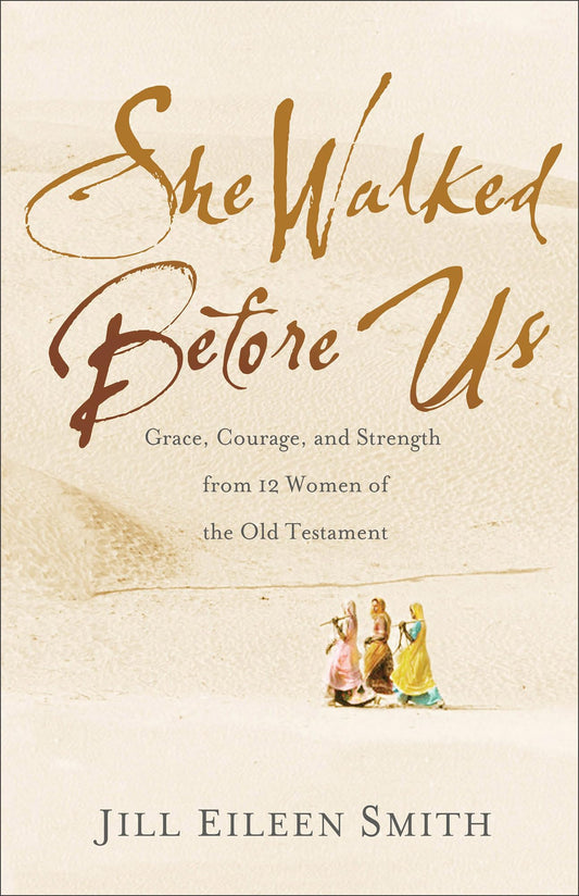 She Walked Before Us: Grace, Courage, & Strength from 12 Women of the Old Testament by Smith, Jill Eileen