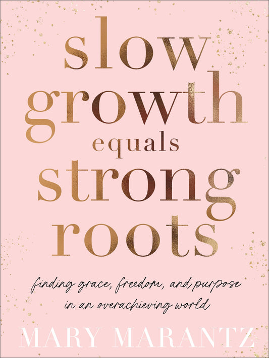 Slow Growth Equals Strong Roots: Finding Grace, Freedom, and Purpose in an Overachieving World by Marantz, Mary