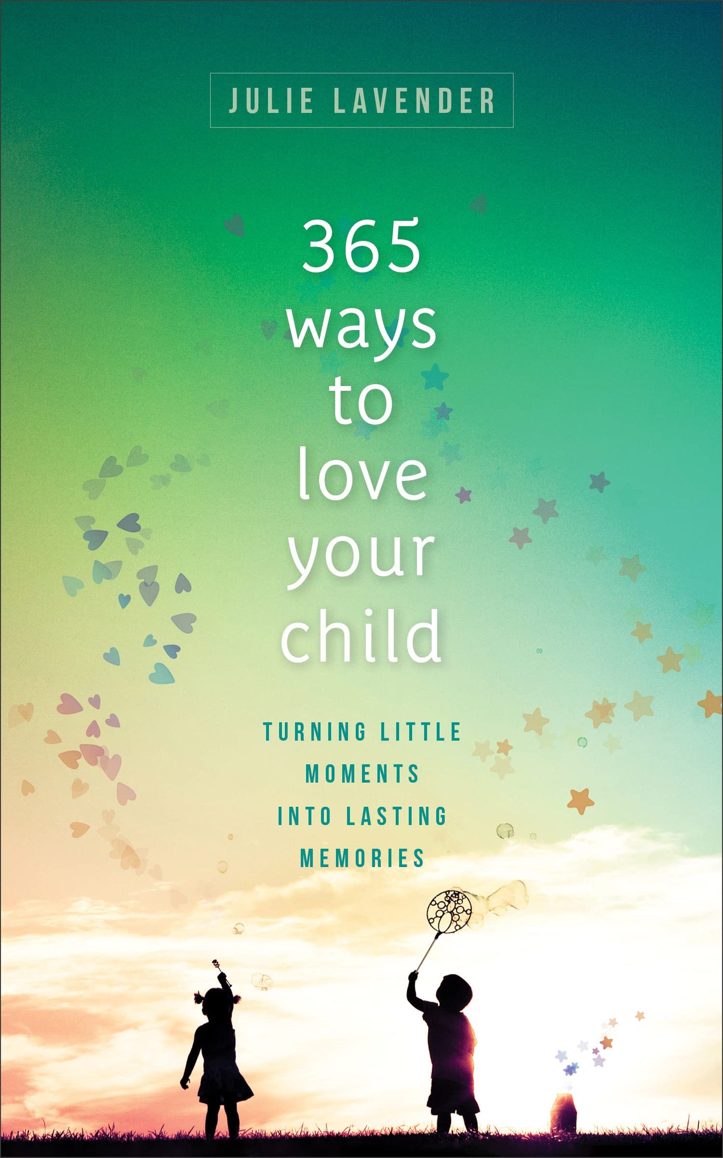 365 Ways to Love Your Child: Turning Little Moments into Lasting Memories by Lavender, Julie