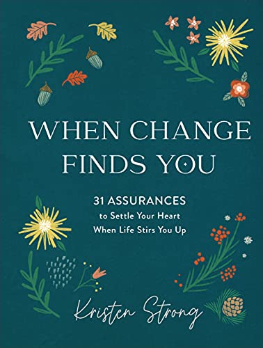 When Change Finds You: 31 Assurances to Settle Your Heart When Life Stirs You Up by Strong, Kristen