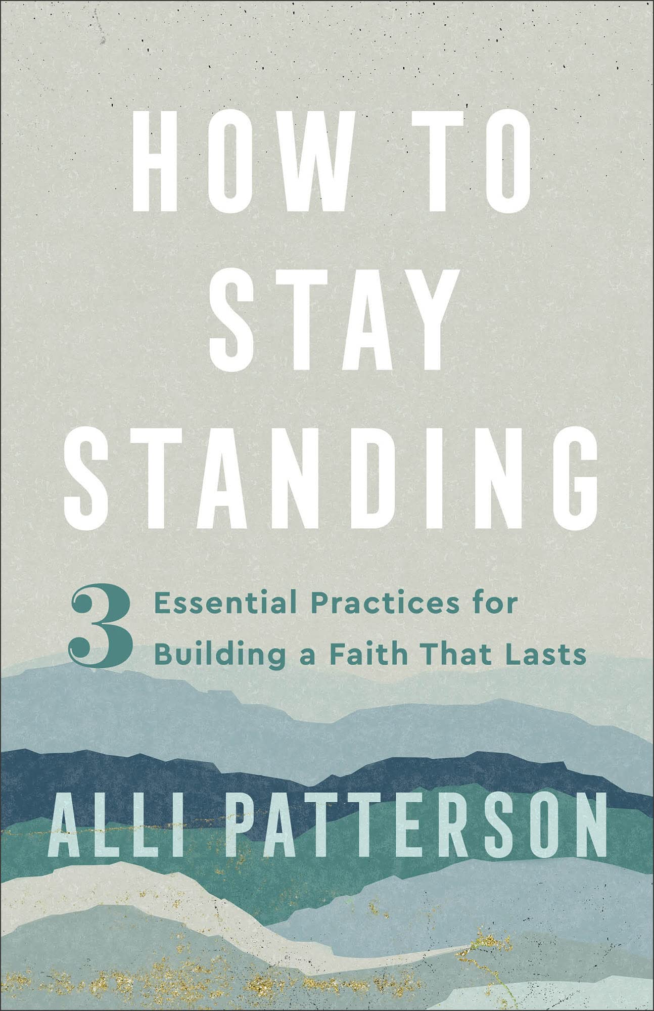 How to Stay Standing: 3 Essential Practices for Building a Faith That Lasts by Alli Patterson