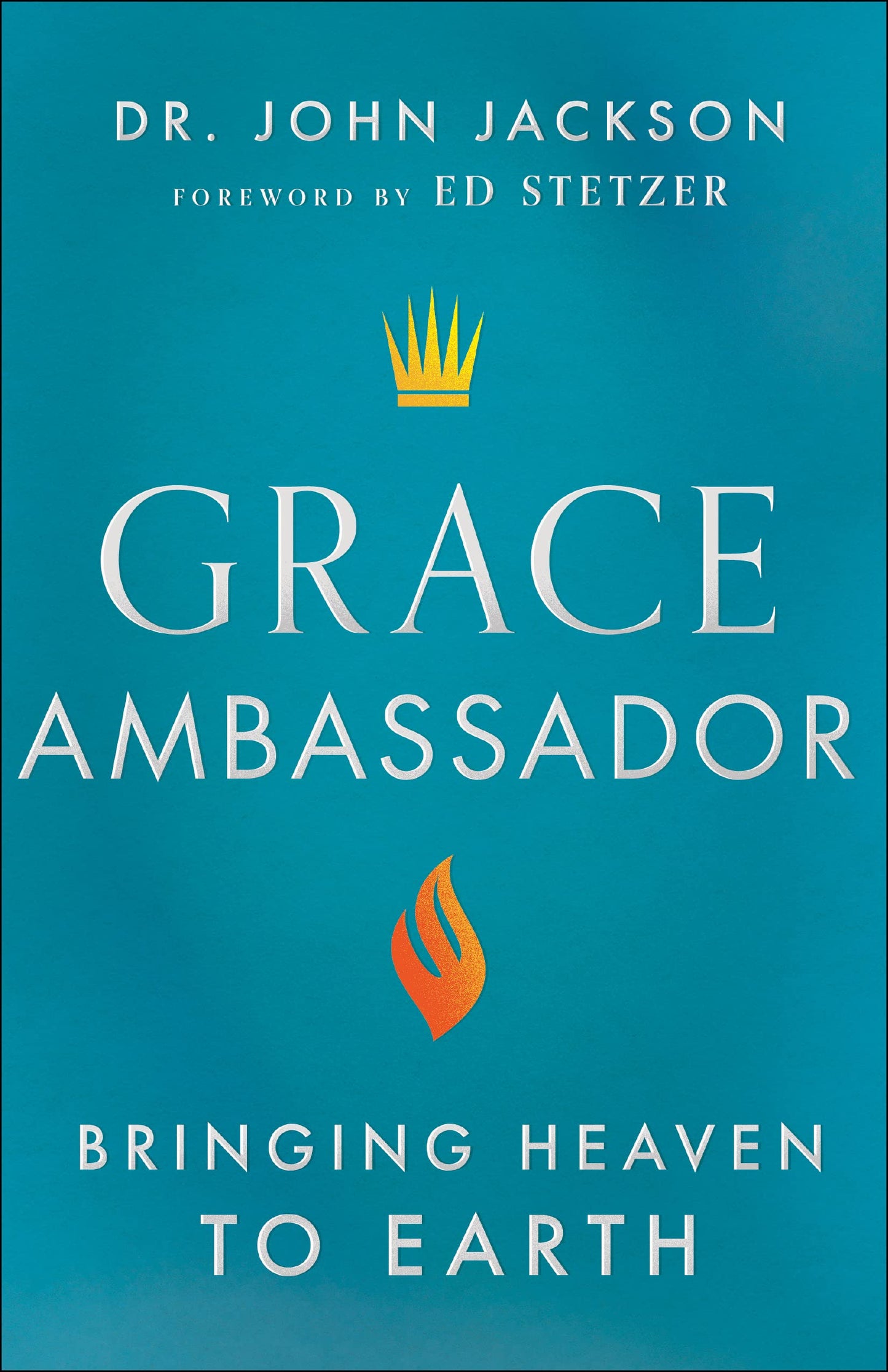 Grace Ambassador: Bringing Heaven to Earth by Jackson, Dr. John