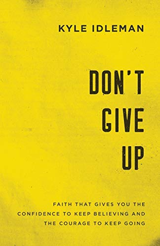 Dont Give Up: Faith That Gives You the Confidence to Keep Believing and the Courage to Keep Going by Kyle Idleman