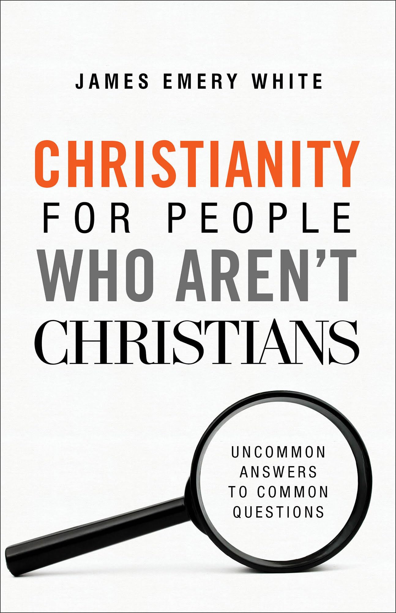 Christianity for People Who Arent Christians: Uncommon Answers to Common Questions by White, James Emery