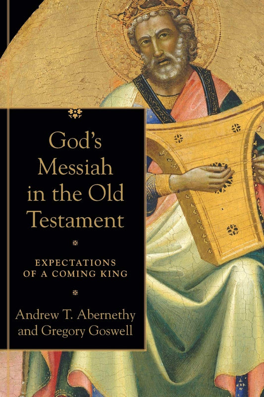 God's Messiah in the Old Testament: Expectations of a Coming King by Abernethy, Andrew T. | Goswell, Gregory