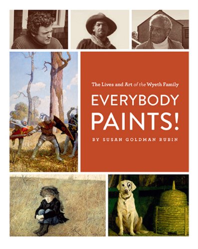 Everybody Paints! The Lives & Art of the Wyeth Family by Susan Goldman Rubin