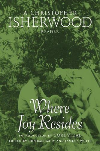 Where Joy Resides: A Christopher Isherwood Reader by ed. Bachardy & White