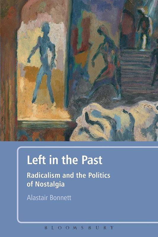 Left In The Past: Radicalism & The Politics of Nostalgia by Alastair Bonnett