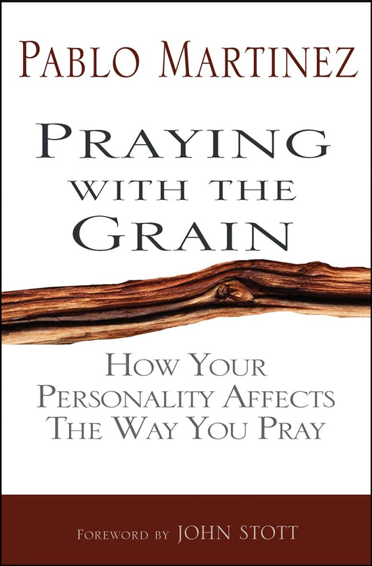 Praying With The Grain: How Your Personality Affects The Way You Pray by Dr Pablo Martinez